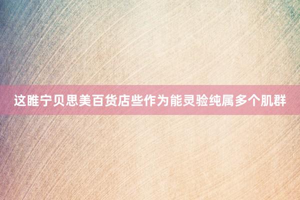 这睢宁贝思美百货店些作为能灵验纯属多个肌群