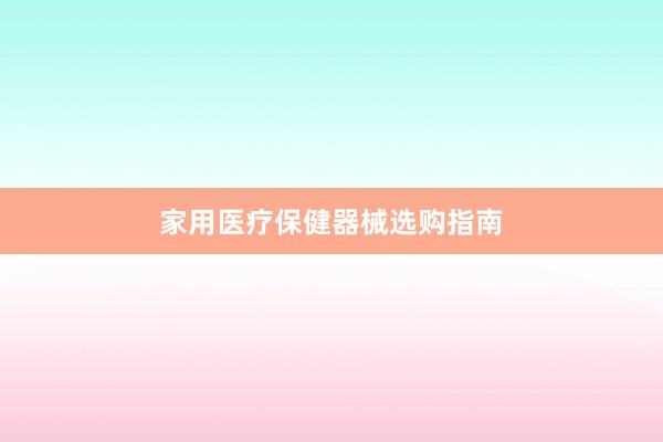 家用医疗保健器械选购指南